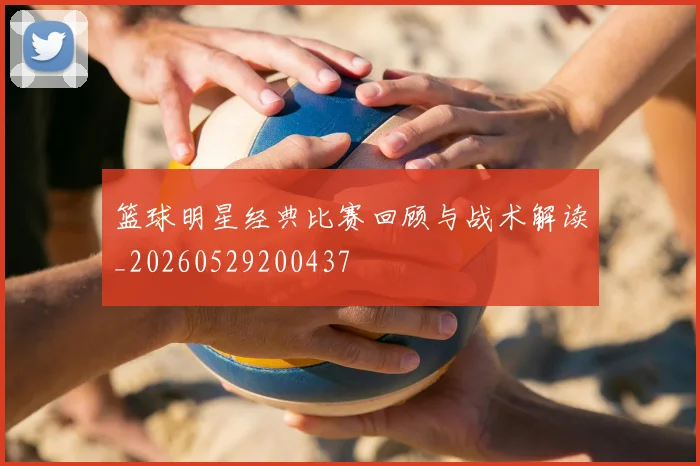 篮球明星经典比赛回顾与战术解读_20260529200437