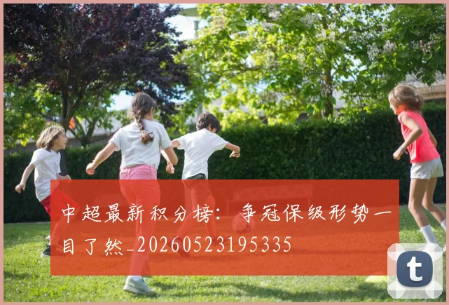 中超最新积分榜：争冠保级形势一目了然_20260523195335