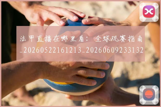 法甲直播在哪里看:全球观赛指南_20260522161213_20260609233132