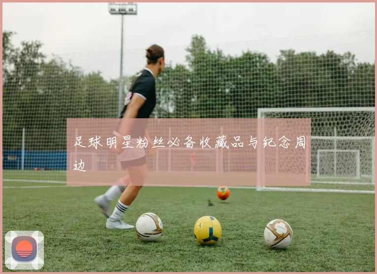 足球明星粉丝必备收藏品与纪念周边
