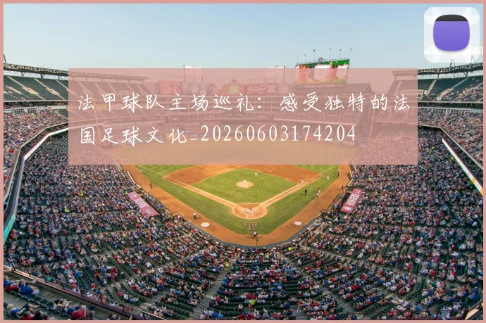 法甲球队主场巡礼：感受独特的法国足球文化_20260603174204