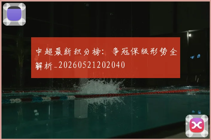 中超最新积分榜：争冠保级形势全解析_20260521202040