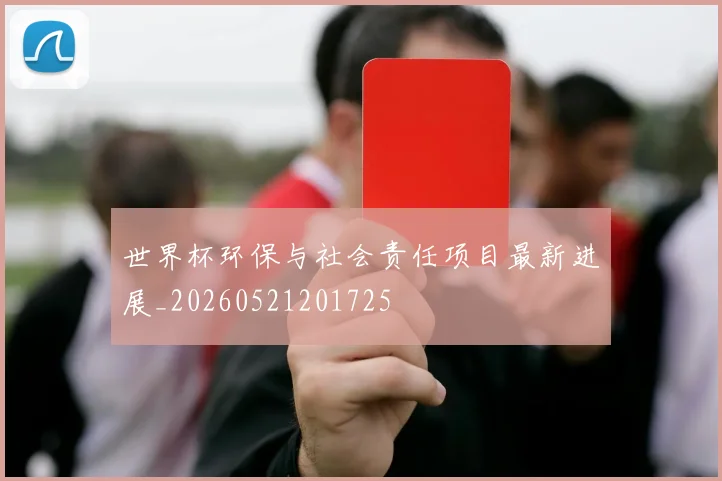 世界杯环保与社会责任项目最新进展_20260521201725