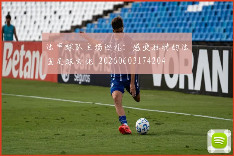 法甲球队主场巡礼：感受独特的法国足球文化_20260603174204