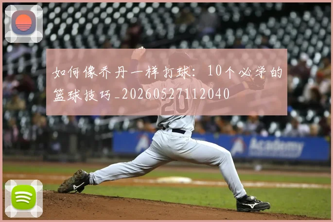 如何像乔丹一样打球：10个必学的篮球技巧_20260527112040