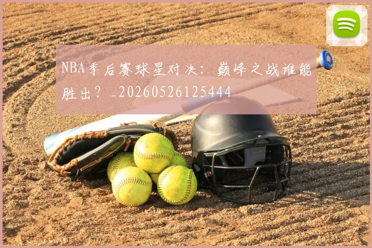 NBA季后赛球星对决：巅峰之战谁能胜出？_20260526125444