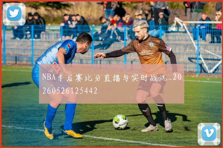 NBA季后赛比分直播与实时战况_20260526125442
