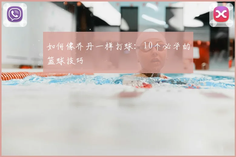 如何像乔丹一样打球：10个必学的篮球技巧