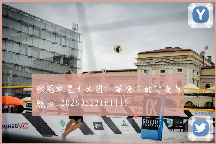 欧冠球星太太团：赛场下的时尚与魅力_20260522161115