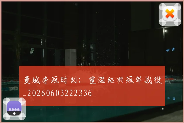 曼城夺冠时刻:重温经典冠军战役_20260603222336