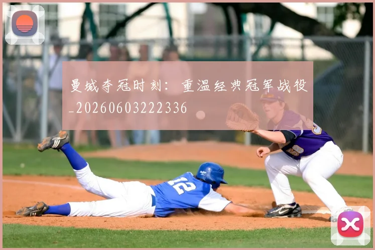 曼城夺冠时刻:重温经典冠军战役_20260603222336