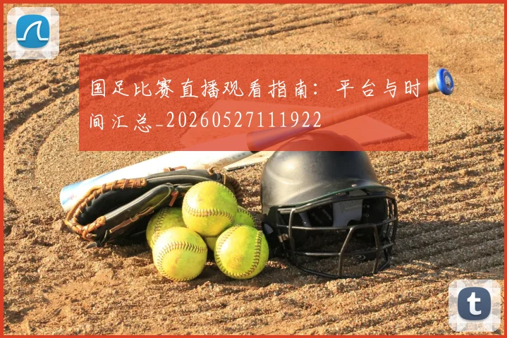 国足比赛直播观看指南：平台与时间汇总_20260527111922