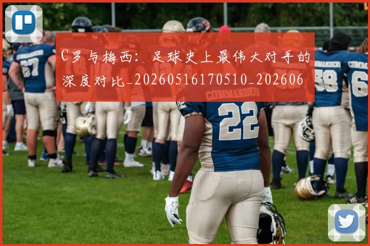 C罗与梅西:足球史上最伟大对手的深度对比_20260516170510_20260606165330